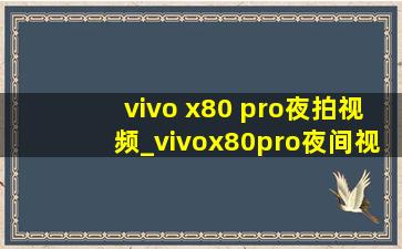 vivo x80 pro夜拍视频_vivox80pro夜间视频拍摄效果